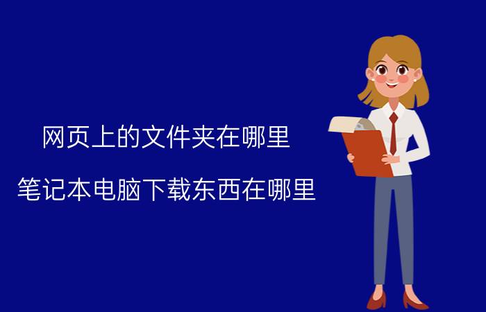 网页上的文件夹在哪里 笔记本电脑下载东西在哪里？